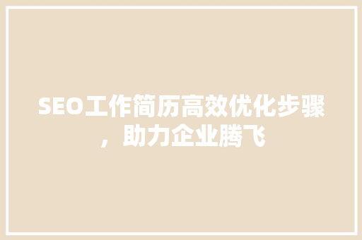 SEO工作简历高效优化步骤，助力企业腾飞