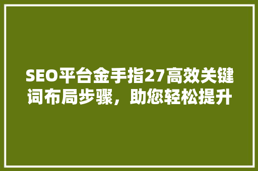 SEO平台金手指27高效关键词布局步骤，助您轻松提升网站排名