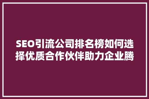 SEO引流公司排名榜如何选择优质合作伙伴助力企业腾飞
