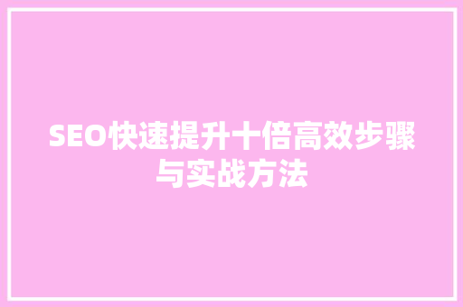 SEO快速提升十倍高效步骤与实战方法
