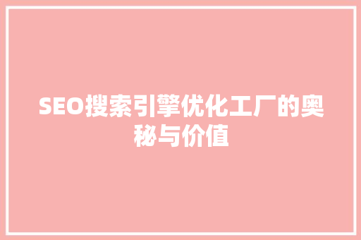 SEO搜索引擎优化工厂的奥秘与价值