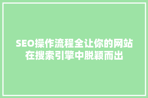 SEO操作流程全让你的网站在搜索引擎中脱颖而出
