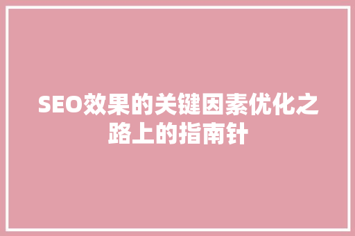 SEO效果的关键因素优化之路上的指南针