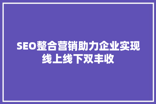SEO整合营销助力企业实现线上线下双丰收
