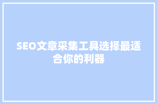 SEO文章采集工具选择最适合你的利器