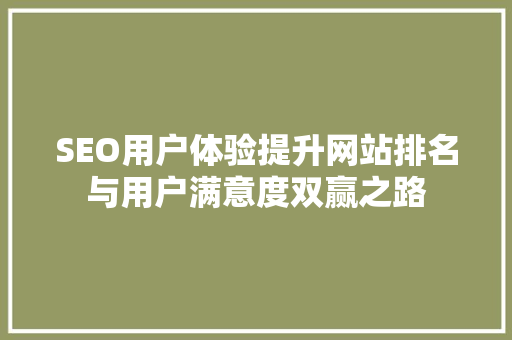 SEO用户体验提升网站排名与用户满意度双赢之路