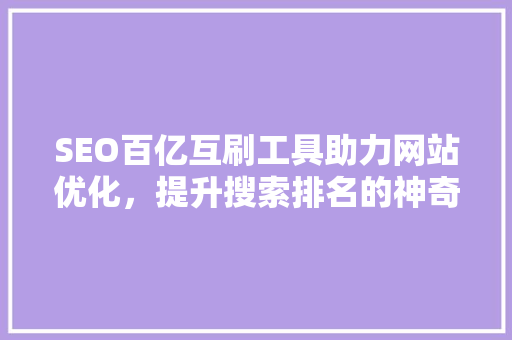 SEO百亿互刷工具助力网站优化，提升搜索排名的神奇利器