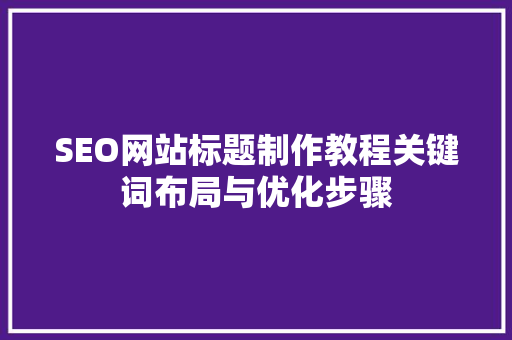 SEO网站标题制作教程关键词布局与优化步骤