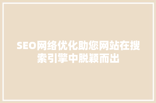 SEO网络优化助您网站在搜索引擎中脱颖而出