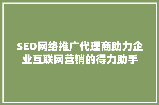 SEO网络推广代理商助力企业互联网营销的得力助手