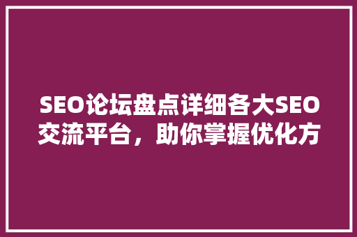 SEO论坛盘点详细各大SEO交流平台，助你掌握优化方法