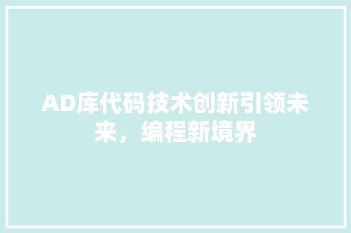 AD库代码技术创新引领未来，编程新境界