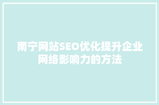 南宁网站SEO优化提升企业网络影响力的方法