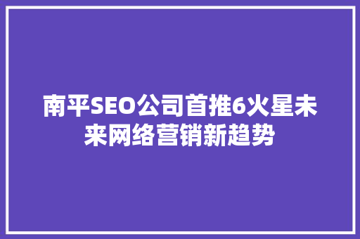 南平SEO公司首推6火星未来网络营销新趋势