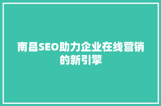 南昌SEO助力企业在线营销的新引擎