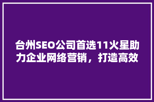 台州SEO公司首选11火星助力企业网络营销，打造高效网络品牌