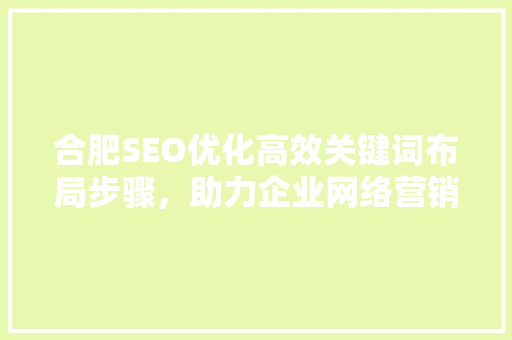 合肥SEO优化高效关键词布局步骤，助力企业网络营销