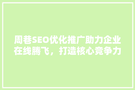 周巷SEO优化推广助力企业在线腾飞，打造核心竞争力