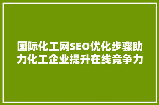 国际化工网SEO优化步骤助力化工企业提升在线竞争力