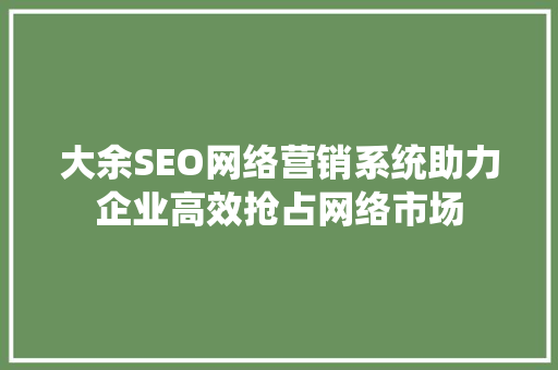 大余SEO网络营销系统助力企业高效抢占网络市场