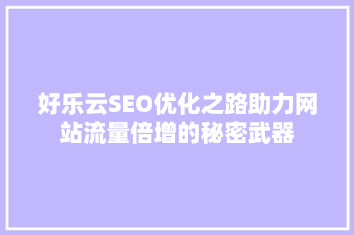 好乐云SEO优化之路助力网站流量倍增的秘密武器