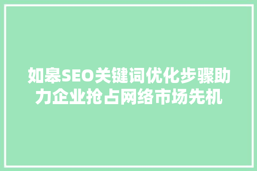 如皋SEO关键词优化步骤助力企业抢占网络市场先机