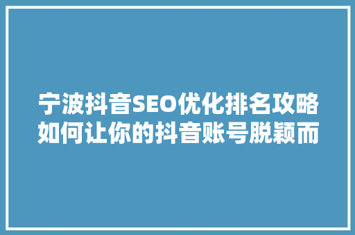 宁波抖音SEO优化排名攻略如何让你的抖音账号脱颖而出