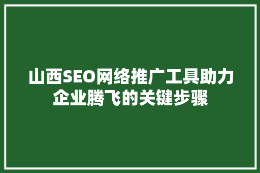 山西SEO网络推广工具助力企业腾飞的关键步骤