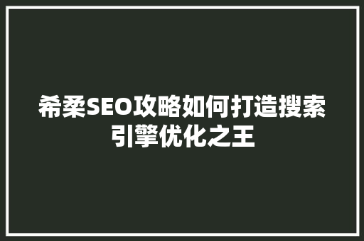 希柔SEO攻略如何打造搜索引擎优化之王