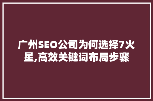 广州SEO公司为何选择7火星,高效关键词布局步骤