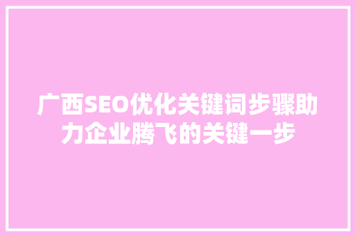 广西SEO优化关键词步骤助力企业腾飞的关键一步