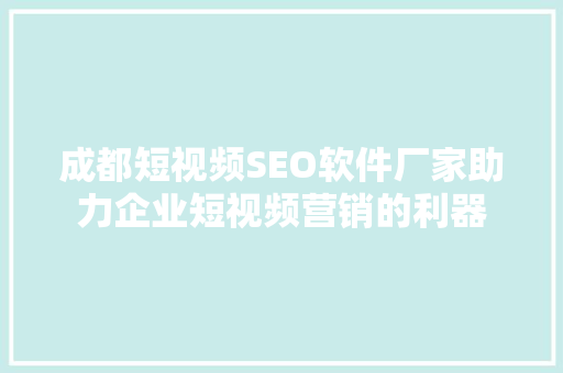 成都短视频SEO软件厂家助力企业短视频营销的利器