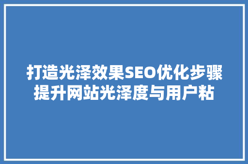 打造光泽效果SEO优化步骤提升网站光泽度与用户粘