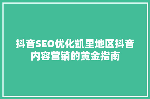 抖音SEO优化凯里地区抖音内容营销的黄金指南
