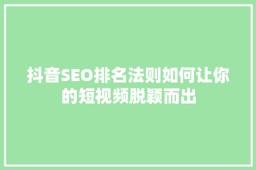 抖音SEO排名法则如何让你的短视频脱颖而出