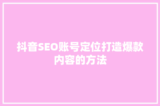 抖音SEO账号定位打造爆款内容的方法