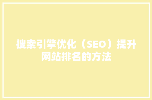 搜索引擎优化（SEO）提升网站排名的方法