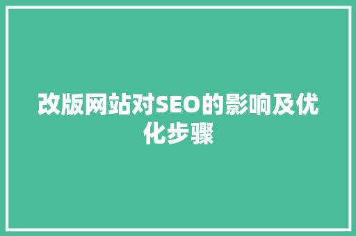 改版网站对SEO的影响及优化步骤