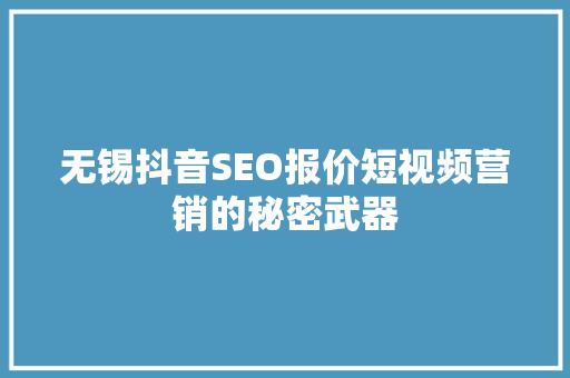 无锡抖音SEO报价短视频营销的秘密武器