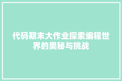 代码期末大作业探索编程世界的奥秘与挑战