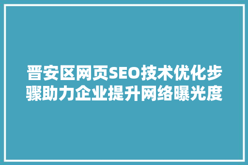 晋安区网页SEO技术优化步骤助力企业提升网络曝光度