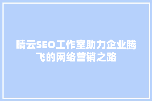 晴云SEO工作室助力企业腾飞的网络营销之路