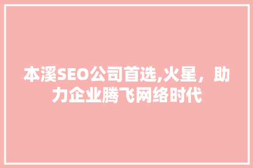 本溪SEO公司首选,火星，助力企业腾飞网络时代