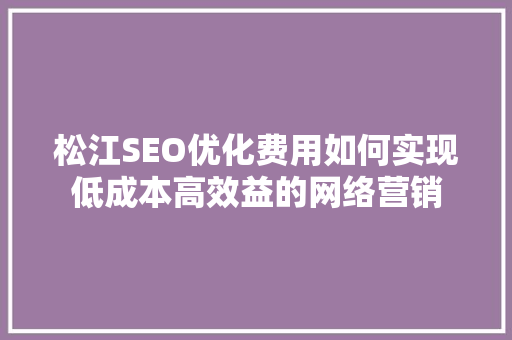 松江SEO优化费用如何实现低成本高效益的网络营销