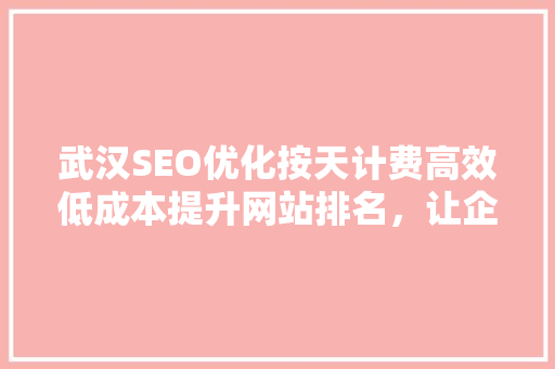 武汉SEO优化按天计费高效低成本提升网站排名，让企业营销无忧