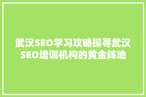 武汉SEO学习攻略探寻武汉SEO培训机构的黄金阵地