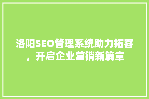 洛阳SEO管理系统助力拓客，开启企业营销新篇章
