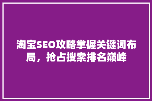 淘宝SEO攻略掌握关键词布局，抢占搜索排名巅峰
