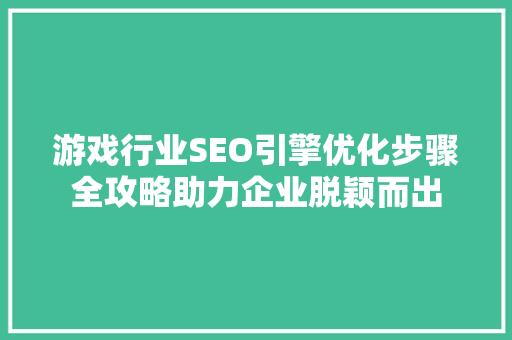 游戏行业SEO引擎优化步骤全攻略助力企业脱颖而出