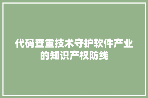 代码查重技术守护软件产业的知识产权防线